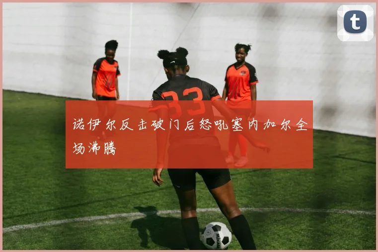 诺伊尔反击破门后怒吼塞内加尔全场沸腾
