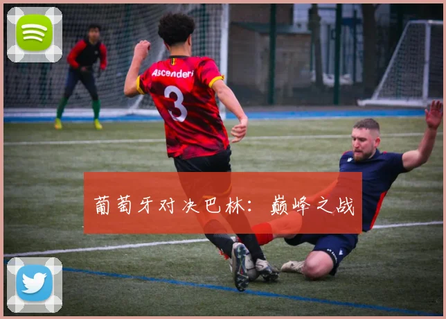 葡萄牙对决巴林：巅峰之战