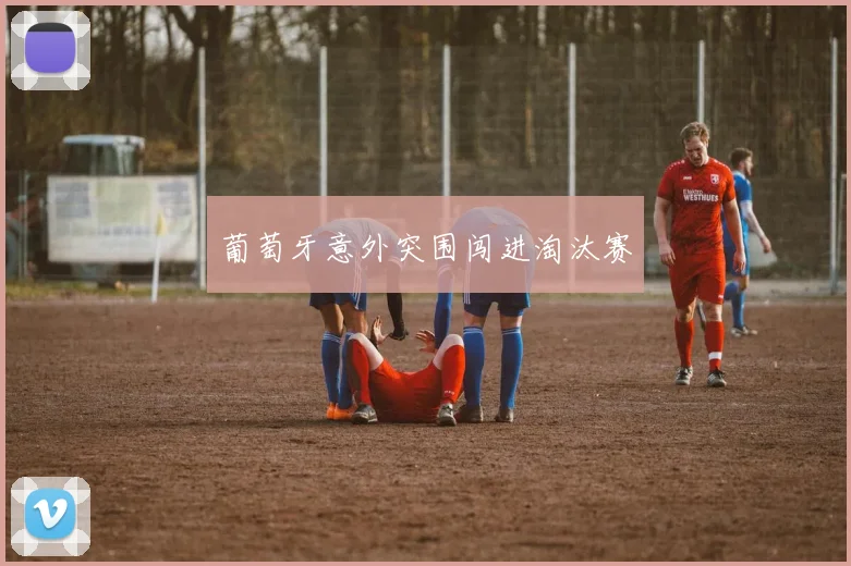 葡萄牙意外突围闯进淘汰赛