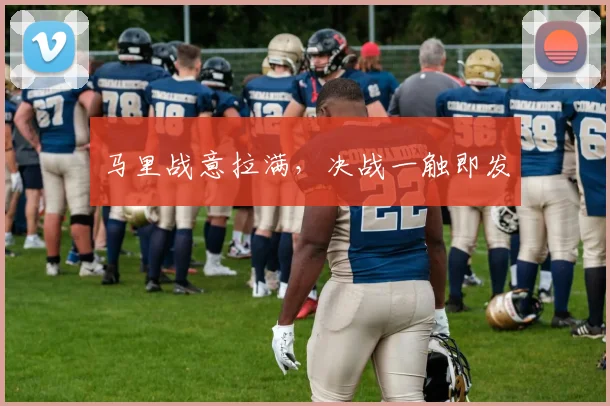 马里战意拉满，决战一触即发