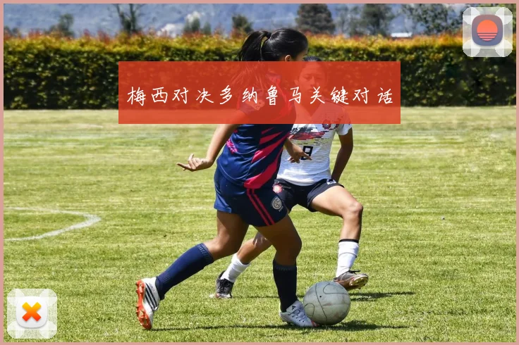 梅西对决多纳鲁马关键对话