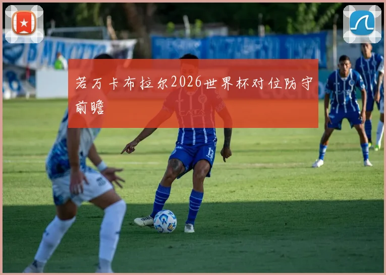 若万卡布拉尔2026世界杯对位防守前瞻