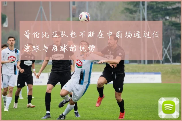 哥伦比亚队也不断在中前场通过任意球与角球的优势