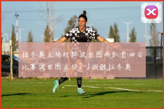 拉齐奥主场对阵波尔图两队首回合比赛波尔图主场2-1战胜拉齐奥