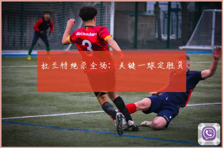 杜兰特绝杀全场：关键一球定胜负