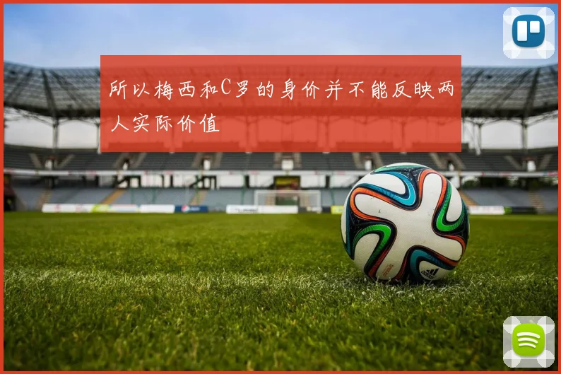 所以梅西和C罗的身价并不能反映两人实际价值