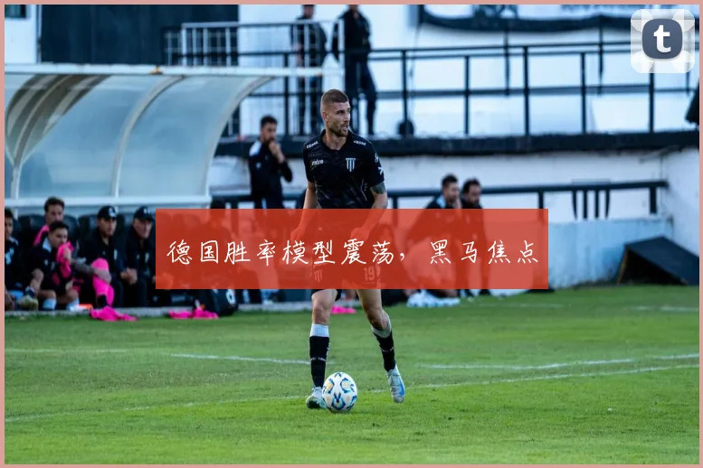 德国胜率模型震荡，黑马焦点