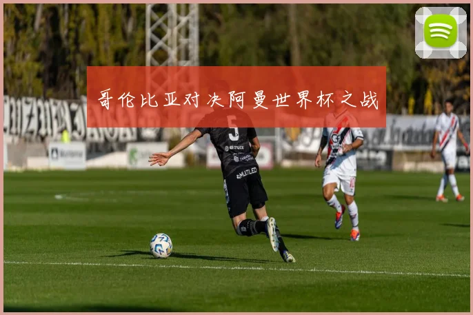 哥伦比亚对决阿曼世界杯之战