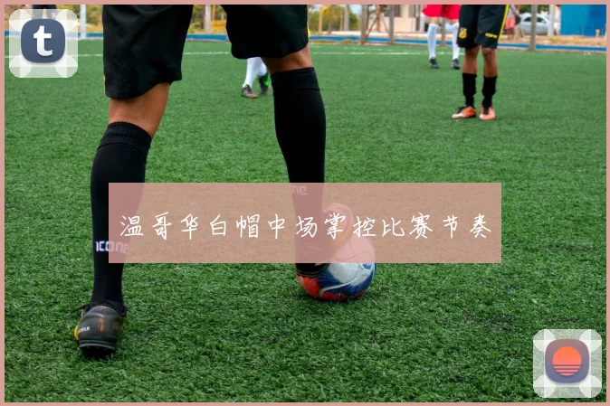 温哥华白帽中场掌控比赛节奏