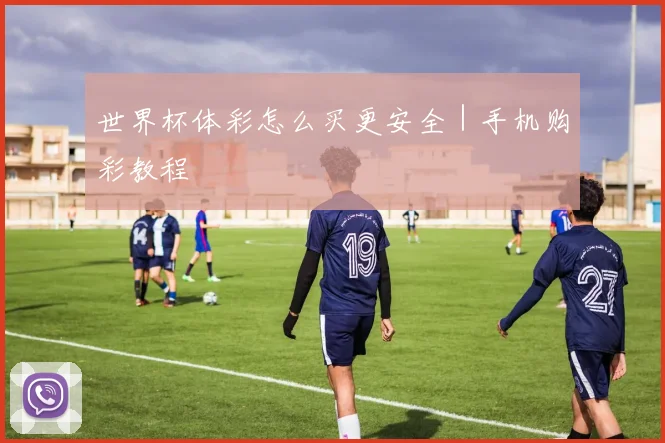 世界杯体彩怎么买更安全｜手机购彩教程