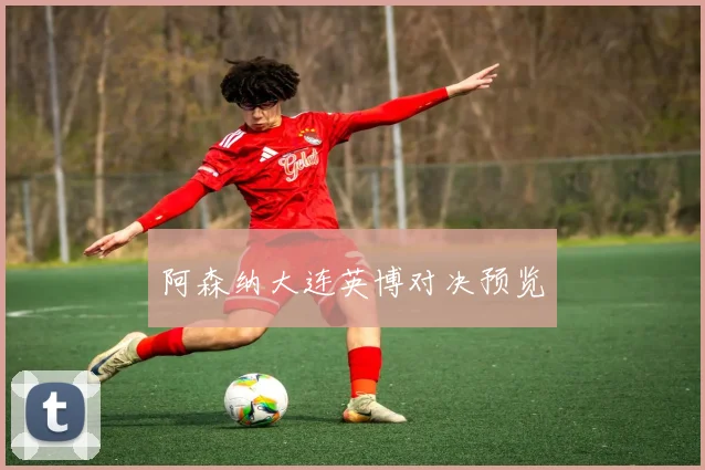 阿森纳大连英博对决预览