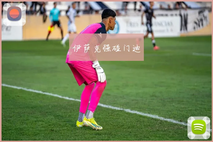 伊萨克强碰门迪