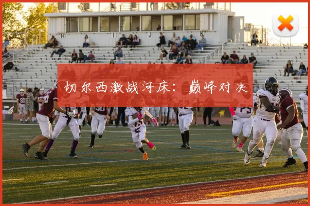 切尔西激战河床：巅峰对决