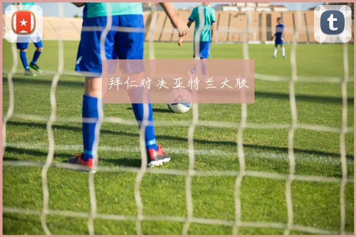 拜仁对决亚特兰大联