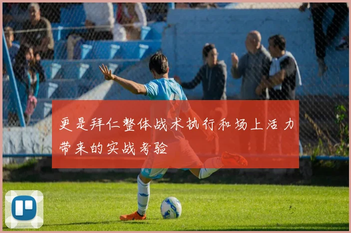 更是拜仁整体战术执行和场上活力带来的实战考验