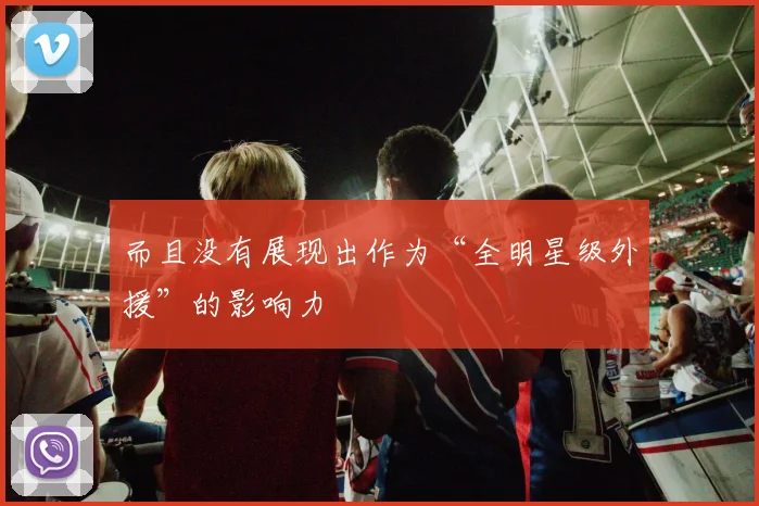 而且没有展现出作为“全明星级外援”的影响力