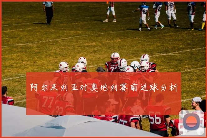 阿尔及利亚对奥地利赛前进球分析