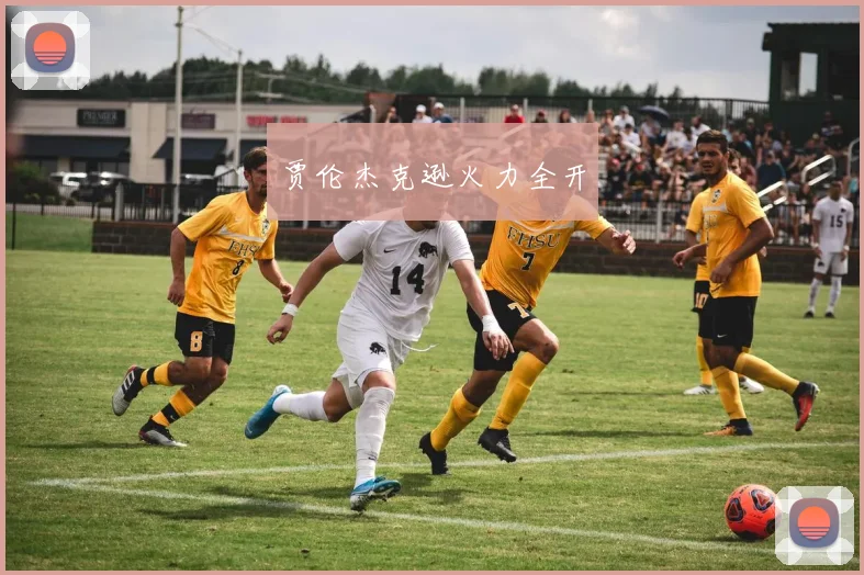 贾伦杰克逊火力全开