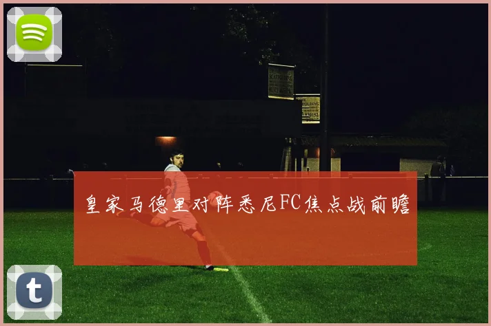 皇家马德里对阵悉尼FC焦点战前瞻
