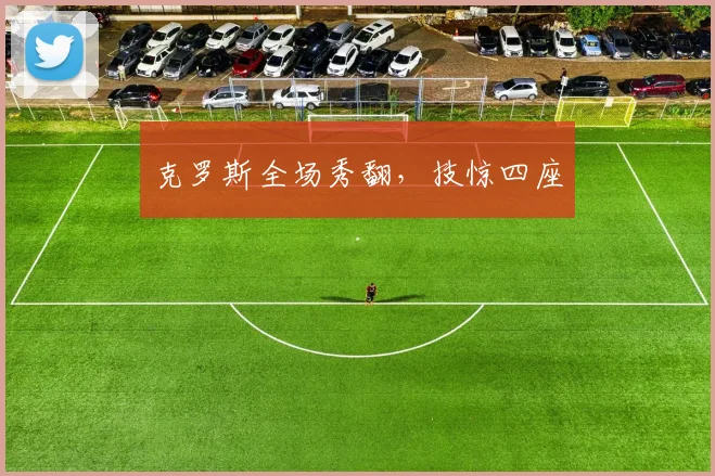 克罗斯全场秀翻，技惊四座