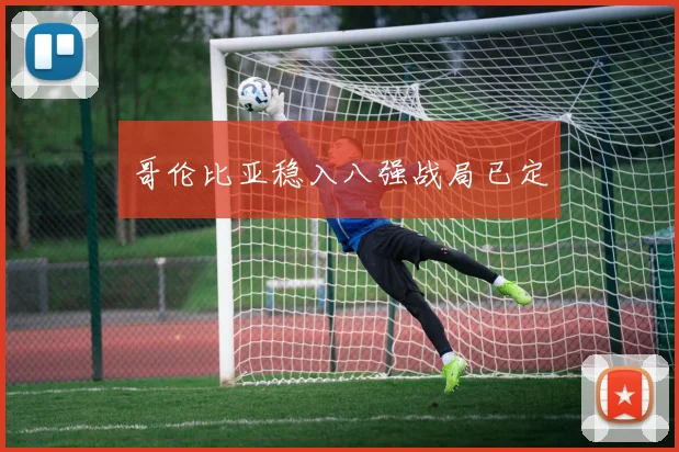 哥伦比亚稳入八强战局已定