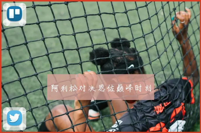 阿利松对决恩佐巅峰时刻