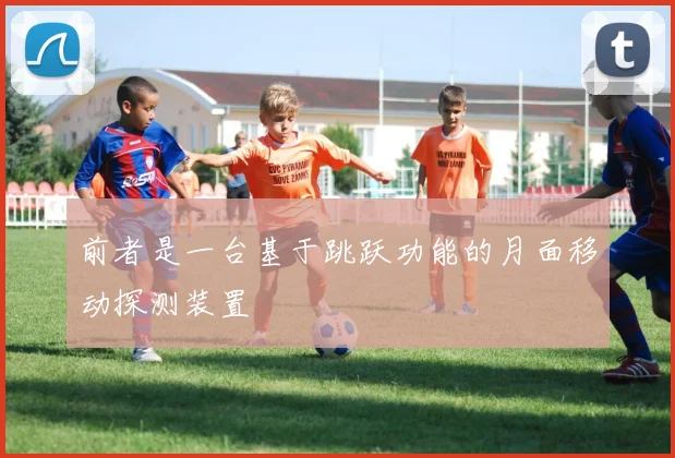 前者是一台基于跳跃功能的月面移动探测装置