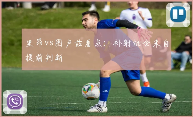 里昂vs图卢兹看点：补射机会来自提前判断