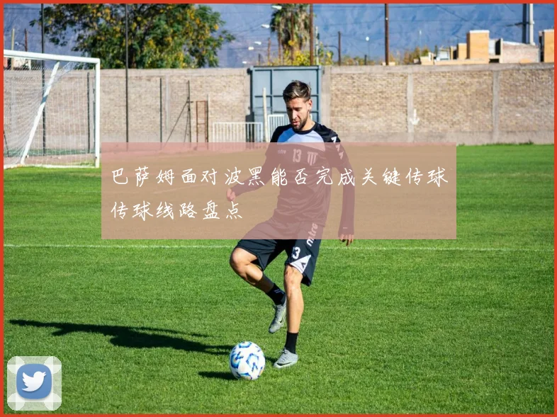 巴萨姆面对波黑能否完成关键传球传球线路盘点