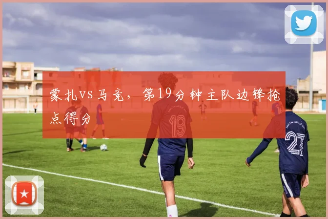 蒙扎vs马竞,第19分钟主队边锋抢点得分