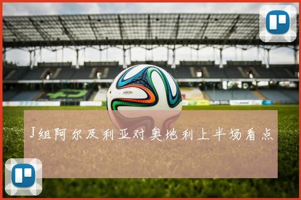 J组阿尔及利亚对奥地利上半场看点