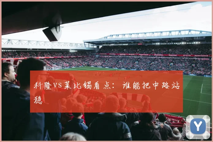 科隆vs莱比锡看点:谁能把中路站稳