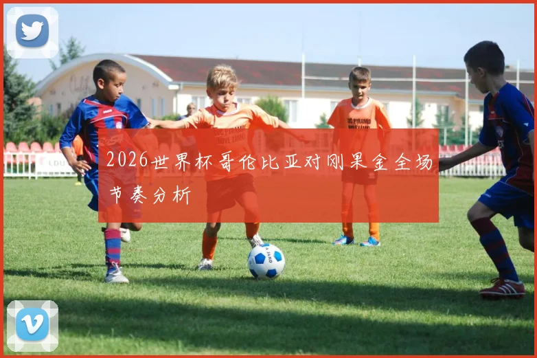 2026世界杯哥伦比亚对刚果金全场节奏分析