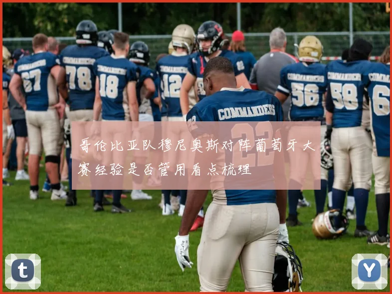 哥伦比亚队穆尼奥斯对阵葡萄牙大赛经验是否管用看点梳理