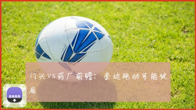 门兴vs药厂前瞻：套边跑动可能破局