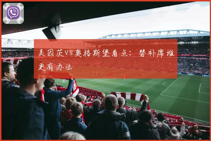 美因茨vs奥格斯堡看点：替补席谁更有办法