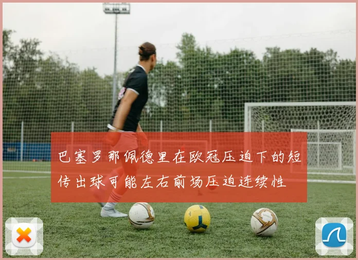巴塞罗那佩德里在欧冠压迫下的短传出球可能左右前场压迫连续性