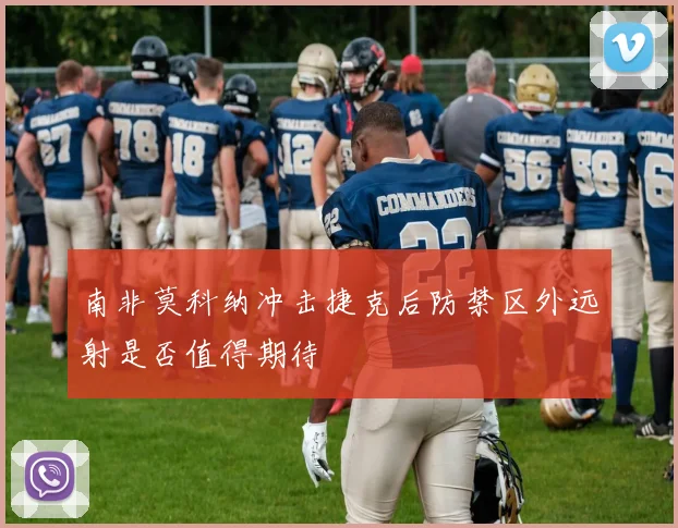 南非莫科纳冲击捷克后防禁区外远射是否值得期待