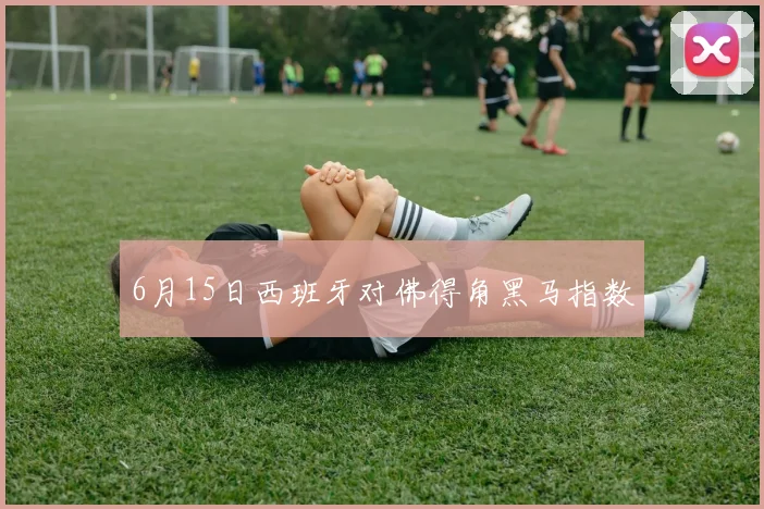 6月15日西班牙对佛得角黑马指数