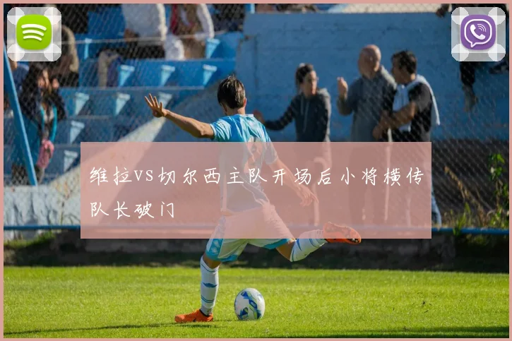 维拉vs切尔西主队开场后小将横传队长破门