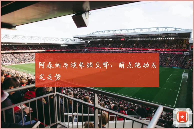 阿森纳与埃弗顿交锋,前点跑动或定走势