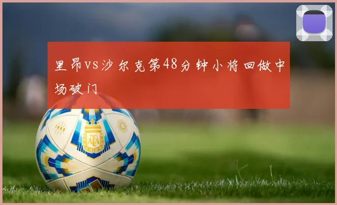 里昂vs沙尔克第48分钟小将回做中场破门